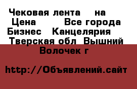 Чековая лента 80 на 80 › Цена ­ 25 - Все города Бизнес » Канцелярия   . Тверская обл.,Вышний Волочек г.